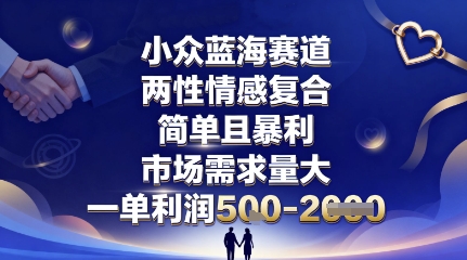小众蓝海赛道，两性情感复合，简单且暴利，市场需求量大，一单利润5张，未来几年可持续深耕的项目-数智网创
