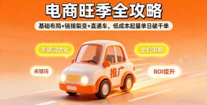 2025电商旺季全攻略,基础布局+链接裂变+直通车,低成本起量单日破千单-数智网创