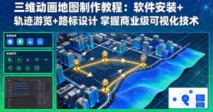 三维动画地图制作教程：软件安装+轨迹游览+路标设计 掌握商业级可视化技术-数智网创