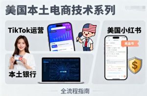 美国本土电商技术，Tiktok 运营篇+美国小红书篇+本土银行篇-数智网创