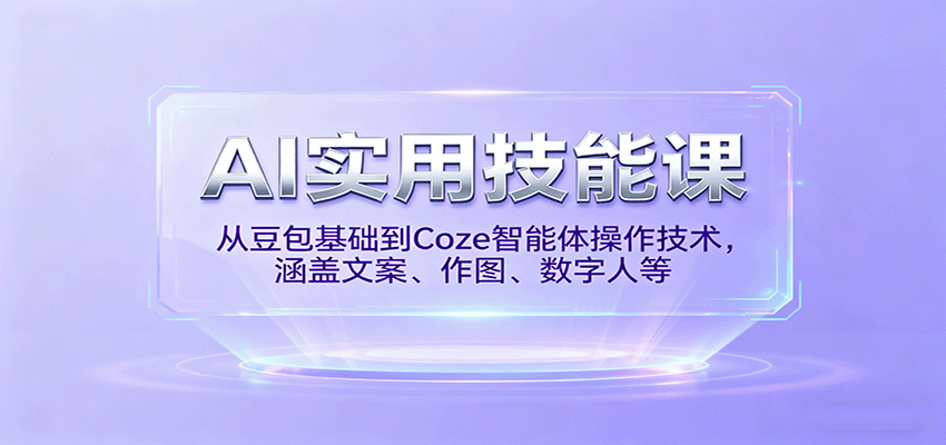 AI实用技能课，从豆包基础到Coze智能体操作技术，涵盖文案、作图、数字人等-数智网创