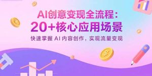 AI创意变现全流程:20+核心应用场景,快速掌握AI内容创作,实现流量变现-数智网创