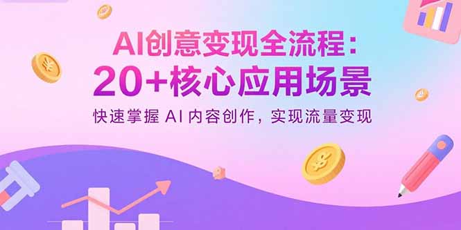 AI创意变现全流程:20+核心应用场景,快速掌握AI内容创作,实现流量变现-数智网创