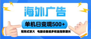 海外广告 单机单日变现500+ 脚本全自动操作,设备越多,收益翻倍,小白...-数智网创
