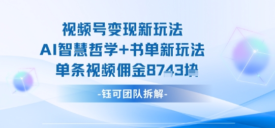 视频号变现新玩法，AI智慧哲学+书单新玩法，单条视频佣金1k+-数智网创