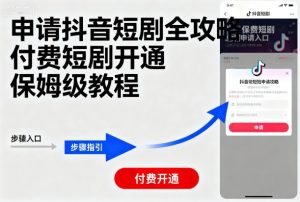 申请抖音短剧全攻略付费短剧开通，保姆级教程-数智网创