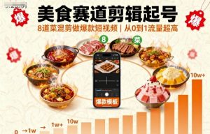 美食赛道剪辑起号，8道菜混剪做爆款短视频，从0到1，流量超高-数智网创