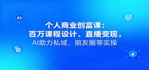 个人商业创富课：百万课程设计、直播变现，AI助力私域、朋友圈等实操-数智网创