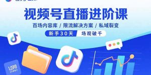 视频号直播进阶课,百场内容库/限流解决方案/私域裂变,新手30天场观破千-数智网创