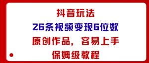 抖音玩法26条视频变现5位数，原创作品，小白可容易上手保姆级教程-数智网创