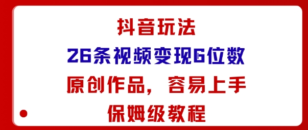 抖音玩法26条视频变现5位数，原创作品，小白可容易上手保姆级教程-数智网创