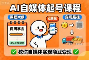 AI自媒体起号课程,0基础小白两周学会,教你自媒体实现商业变现-数智网创
