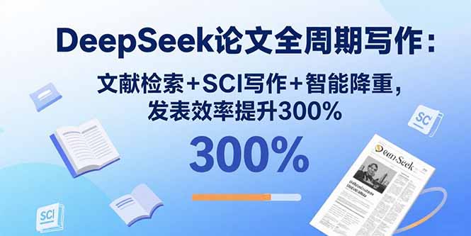 DeepSeek论文全周期写作:文献检索+SCI写作+智能降重,发表效率提升300%-数智网创