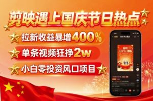 剪映遇上国庆热点,拉新收益暴增400%,单条视频狂挣2W+,无需剪辑基础,几分钟一条作品-数智网创