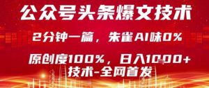 公众号头条号爆文技术，2分钟一篇，原创度100%，朱雀AI味0%，复制粘贴，日入1k【揭秘】-数智网创