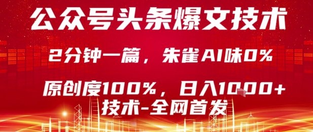 公众号头条号爆文技术，2分钟一篇，原创度100%，朱雀AI味0%，复制粘贴，日入1k【揭秘】-数智网创
