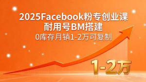 2025Facebook粉专创业课，耐用号BM搭建，0库存月销1-2万可复制-数智网创