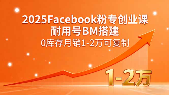 2025Facebook粉专创业课，耐用号BM搭建，0库存月销1-2万可复制-数智网创