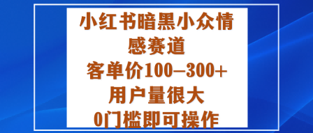 小红书暗黑小众情感赛道,客单价100-300+用户量很大,0门槛即可操作-数智网创