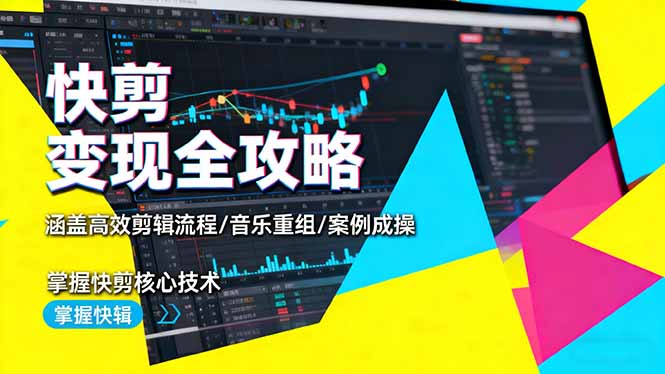 快剪变现全攻略：涵盖高效剪辑流程/音乐重组/案例实操，掌握快剪核心技术-数智网创