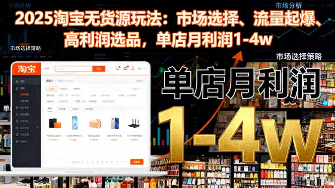 2025淘宝无货源玩法:市场选择、流量起爆、高利润选品,单店月利润1-4w-数智网创