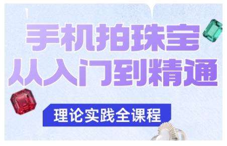 手机拍珠宝从入门到精通，告别拍不出珠宝质感的困扰-数智网创