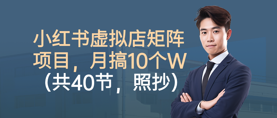 小红书虚拟店矩阵项目，月搞10W(共40节，照抄照做)-数智网创