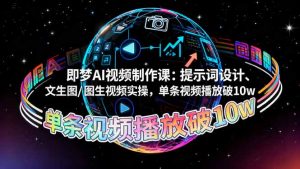 即梦AI视频制作课：提示词设计、文生图/图生视频实操，单条视频播放破10w-数智网创