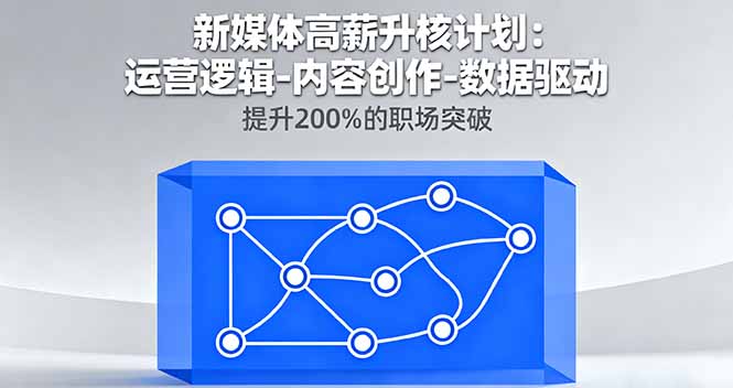 新媒体高薪升核计划:运营逻辑-内容创作-数据驱动,提升200%的职场突破-数智网创