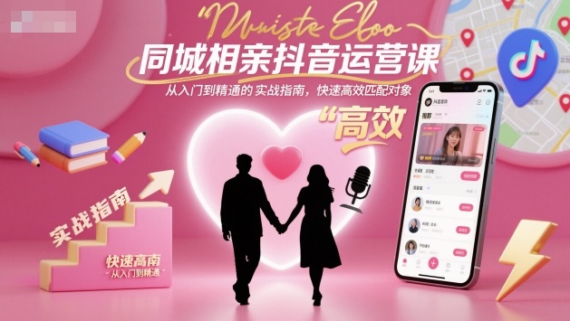 同城相亲抖音运营课，从入门到精通的实战指南，快速高效匹配对象-数智网创