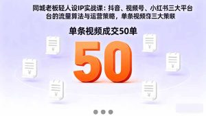 同城老板轻人设IP实战课:抖音+视频号+小红书流量算法,单条视频成交50单-数智网创