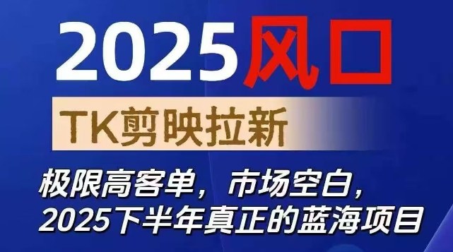 2025风口TK剪映capcut拉新项目，极限高客单，市场空白，2025下半年真正的蓝海项目-数智网创