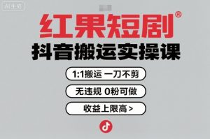 红果短剧拉新之抖音搬运实操课，1：1搬运，一刀不剪，无违规，0粉可做，收益上限高-数智网创