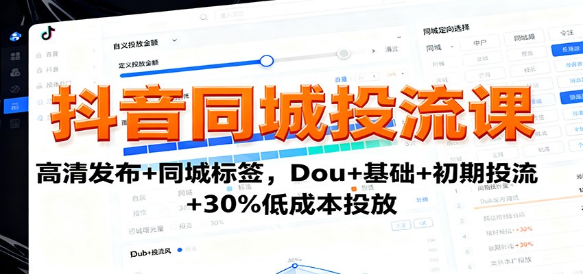 抖音同城投流课:高清发布+同城标签,Dou+基础+初期投流+30%低成本投放-数智网创