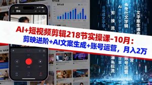 AI+短视频剪辑218节实操课-10月:剪映进阶+AI文案生成+账号运营,月入2万-数智网创