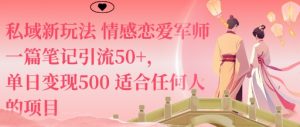 私域新玩法情感恋爱军师一篇笔记引流50+,单日变现5张适合任何人的项目-数智网创