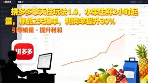拼多多 擎天柱玩法1.0，水果生鲜2小时起量，标品2天爆单，利润率提升30%-数智网创