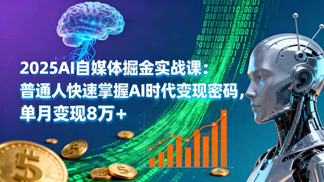 2025AI自媒体掘金实战课:普通人快速掌握AI时代变现密码,单月变现8万+-数智网创