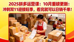 2025拼多多运营课:10月重磅更新:冲刺双11迎接旺季,看完就可以日销千单-数智网创
