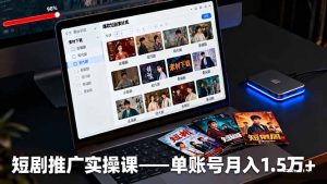 短剧推广实操课:授权获取+素材下载+爆款剪辑+平台运营,单账号月入1.5万+-数智网创