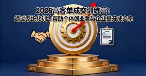 2025高客单成交训练营:通过系统化训练帮助个体创业者与企业提升成交率-数智网创