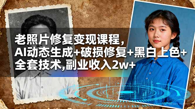 老照片修复变现课程，AI动态生成+破损修复+黑白上色+全套技术,副业收入2w+-数智网创