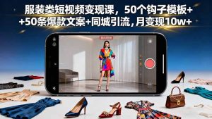 服装类短视频变现课，50个钩子模板+50条爆款文案+同城引流，月变现10w+-数智网创