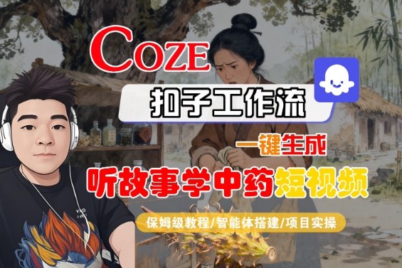Coze扣子智能体工作流一键生成“听故事学中药“短视频,全流程保姆级教学-数智网创