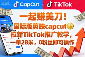 一起賺美刀!国际版剪映capcut拉新TikTok推广教学,一单28米,0粉丝即可操作(附推广入口和教学)-数智网创