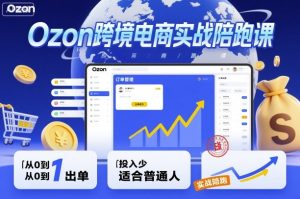 Ozon跨境电商实战陪跑课,教你从0到1出单,投入少适合普通人-数智网创