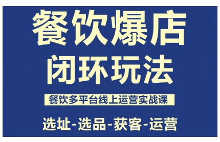 餐饮爆店闭环玩法,餐饮多平台线上运营实战课,选址-选品-获客-运营-数智网创