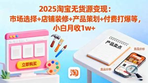 2025淘宝无货源变现:市场选择+店铺装修+产品策划+付费打爆等 小白月收1w+-数智网创