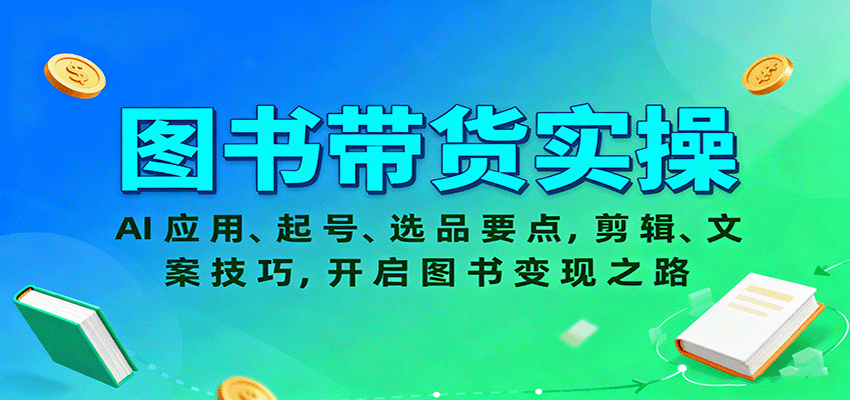图书带货实操，AI应用、起号、选品要点，剪辑、文案技巧，开启图书变现之路-数智网创