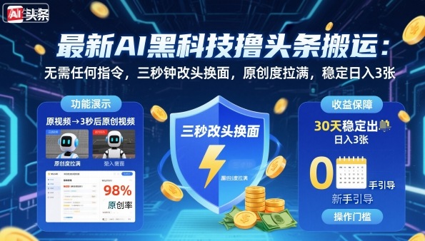 最新AI黑科技撸头条搬运，无需任何指令，三秒钟给你改头换面，原创度直接拉满，稳定日入3张【揭秘】-数智网创